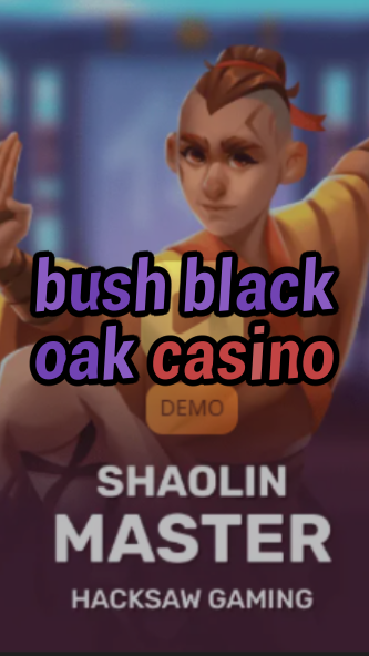 bush black oak casino-3xn3u5udepyz9m9w5iat.com